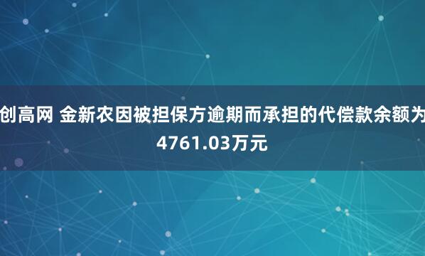 创高网 金新农因被担保方逾期而承担的代偿款余额为4761.03万元