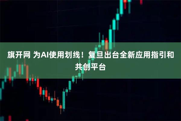旗开网 为AI使用划线！复旦出台全新应用指引和共创平台