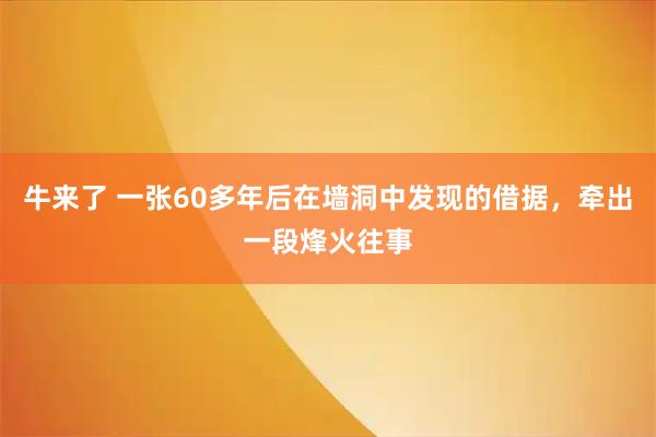 牛来了 一张60多年后在墙洞中发现的借据，牵出一段烽火往事