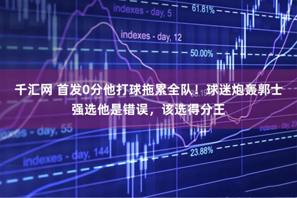 千汇网 首发0分他打球拖累全队！球迷炮轰郭士强选他是错误，该选得分王